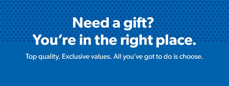 Need a gift? You're in the right place. Top quality. Exclusive values. All you've got to do is choose.