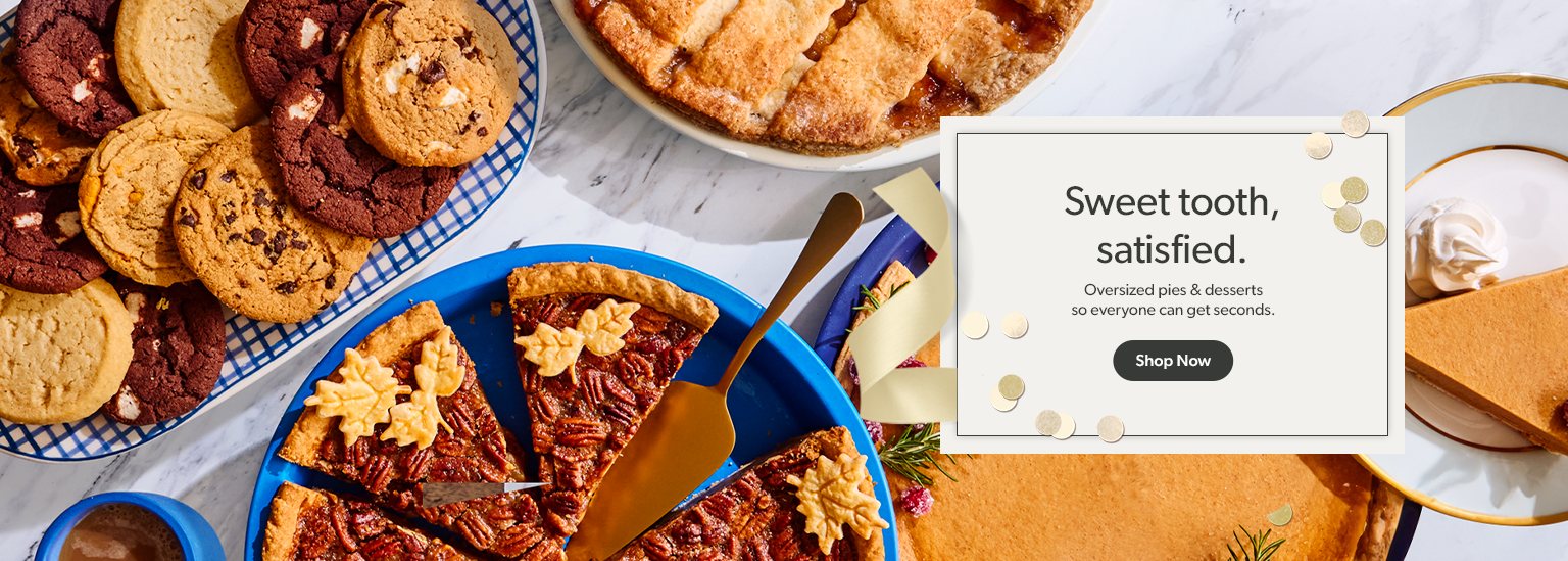 Satisfy their sweet tooth with oversized pies and desserts where everyone can get seconds. Shop now.