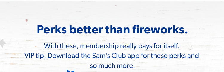 Perks better than fireworks. With these, membership really pays for itself. V I P tip: Download the Sam's Club app for these perks and so much more.