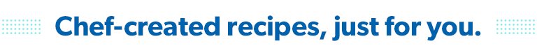 Enjoy chef created recipes made just for you. 