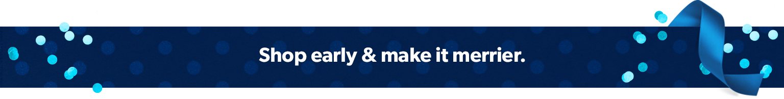 Shop early and makeit merrier.