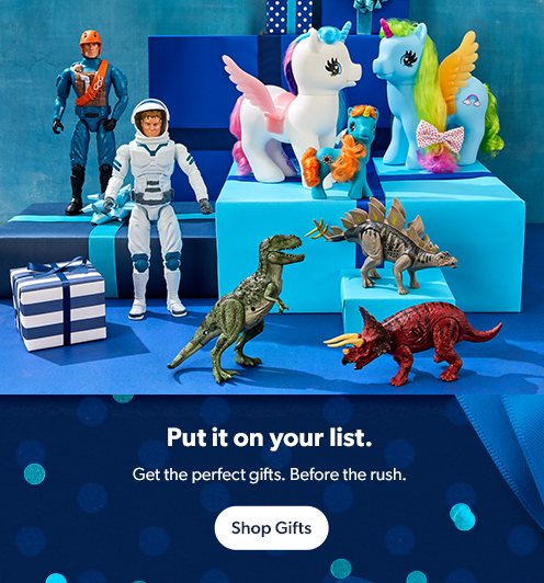 Get the perfect gifts before the rush, like the latest toys. Shop gifts.