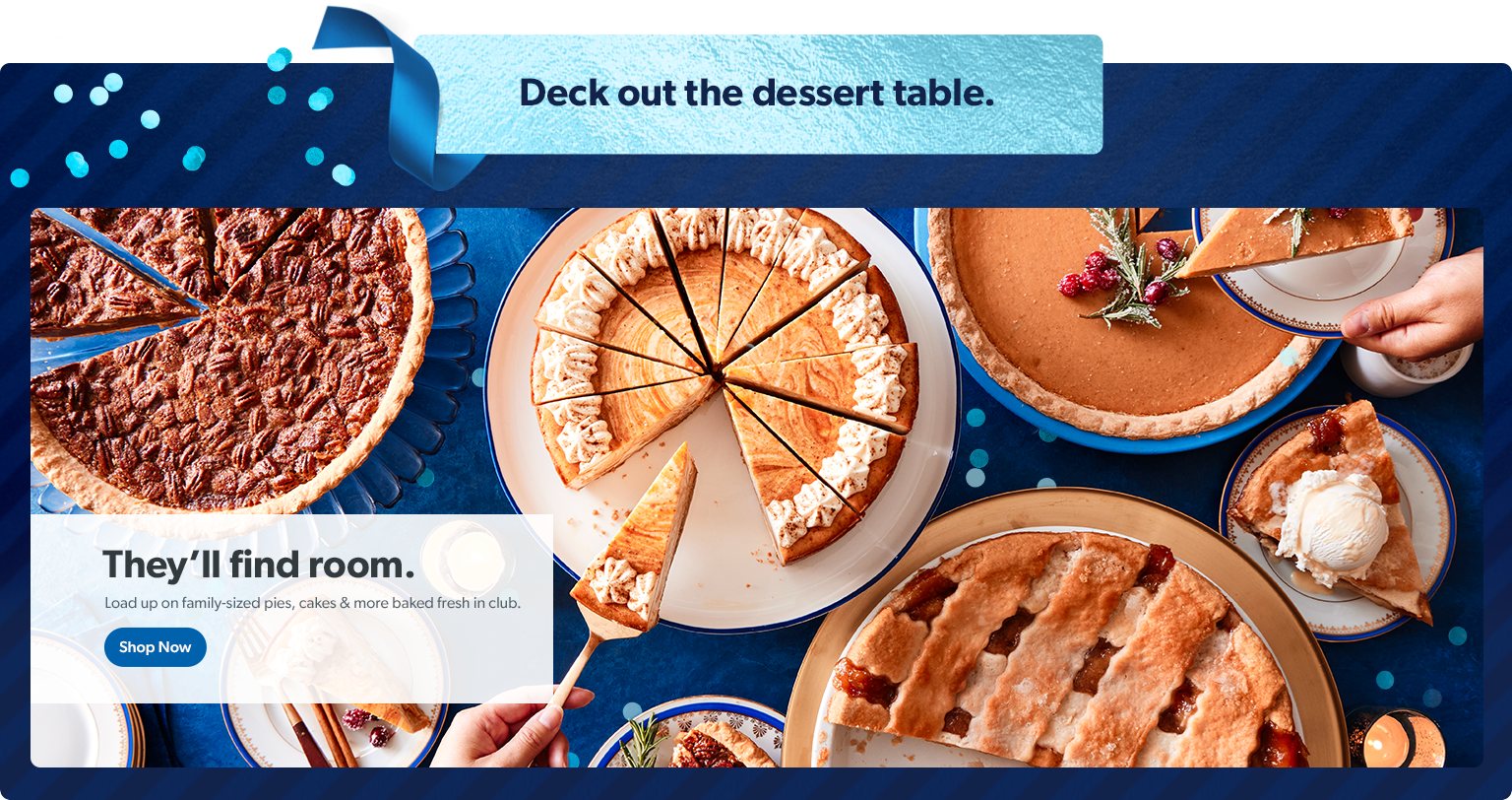 Deck out the dessert table. They'll find room. Load up on family sized pies, cakes and more baked fresh in club. Shop now.