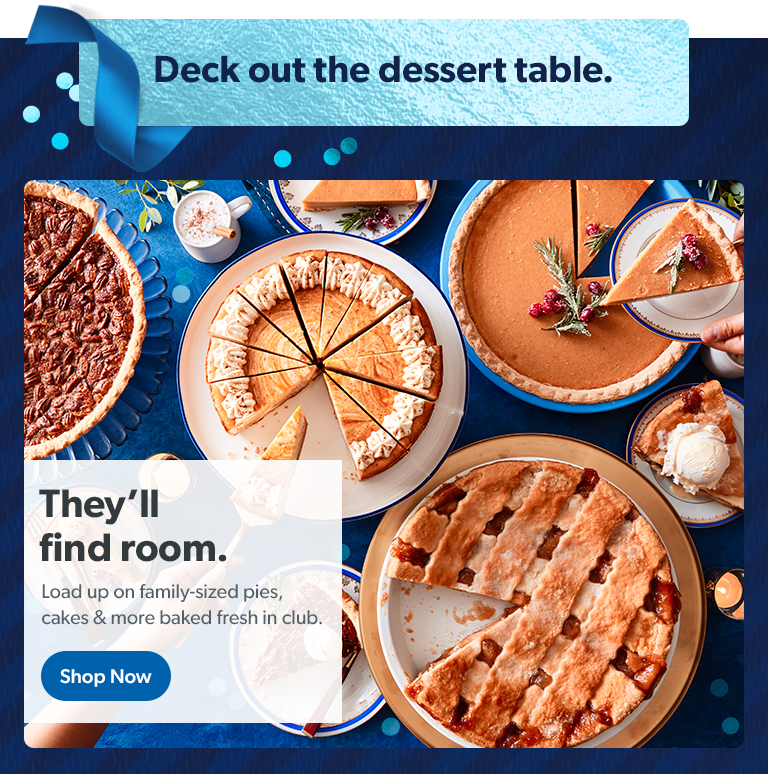 Deck out the dessert table. They'll find room. Load up on family sized pies, cakes and more baked fresh in club. Shop now.