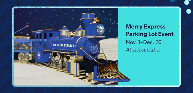 Merry Express Parking Lot Event. November 1 through December 20. At select clubs. 