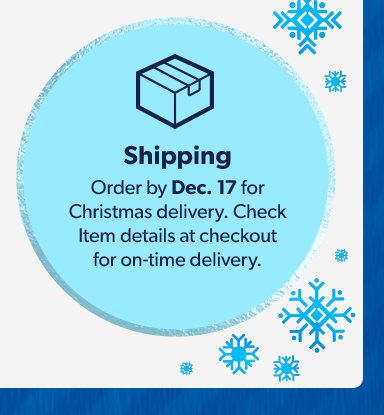Shipping. Order by December 17 for Christmas delivery. Check Item details at checkout for on time delivery.  