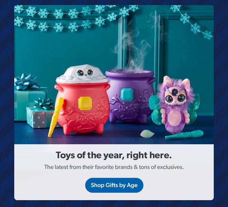 Toys of the year, right here. The latest from their favorite brands and tons of exclusives. Shop Gifts by Age. 