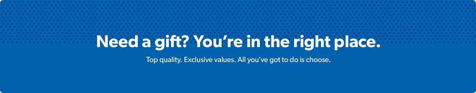 Need a gift? You're in the right place. Top quality. Exclusive values. All you've got to do is choose.