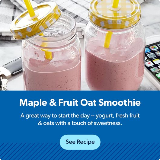 Try a Maple and Fruit Oat Smoothie for a great way to start the day. Yogurt, fresh fruit and oats with a touch of sweetness. 