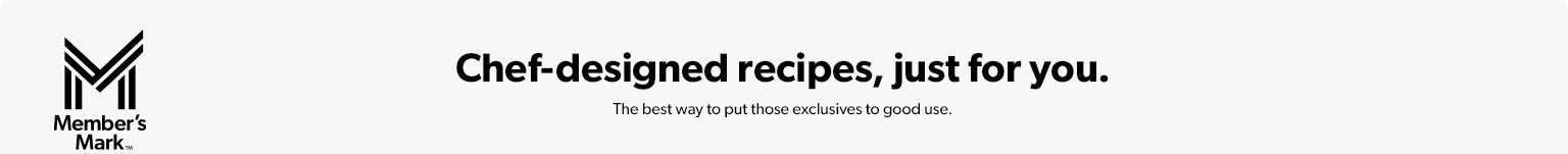 Use these Member’s Mark exclusive ingredients to prepare chef designed recipes.