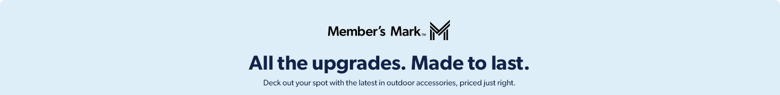 Deck out the outdoors with upgraded Member’s Mark items, made to last and priced just right. 