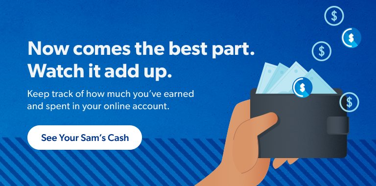 Now comes the best part. Watch it add up. Keep track of how much you’ve earned in your online account. See your Sam’s Cash. 