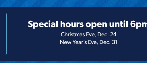 Special hours. Christmas Eve, Dec. 24: Open until 6pm. New Year’s Eve, Dec. 31: Open until 6pm. 