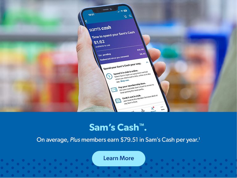 Sam’s Cash.  On average, Plus memebrs earn $79.51 in Sam’s Cash per year(1). Learn More