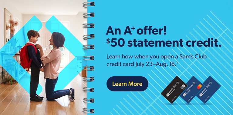 At a Plus offer! Get a $50 statement credit. When you open a Sam's Club credit card account July 23rd through August 18th and use it to make $30 in eligible Sam's Club purchases within 30 days. Learn more.